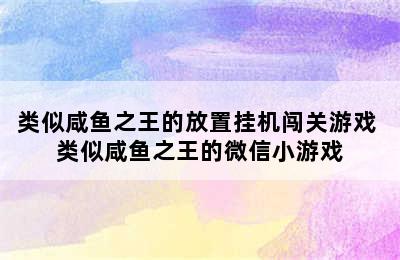 类似咸鱼之王的放置挂机闯关游戏 类似咸鱼之王的微信小游戏